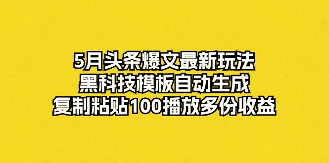 头条爆文最新玩法,黑科技模板自动生成,复制粘贴100播放多份收益-钞能力网全创