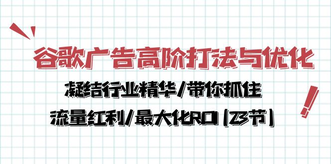 谷歌广告高阶打法与优化,凝结行业精华/带你抓住流量红利/最大化ROI(23节)-钞能力网全创