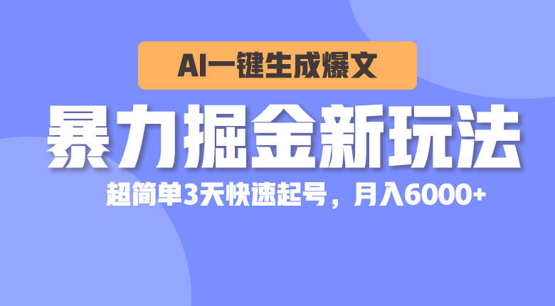 暴力掘金新玩法,AI一键生成爆文,超简单3天快速起号,月入6000+-钞能力网全创