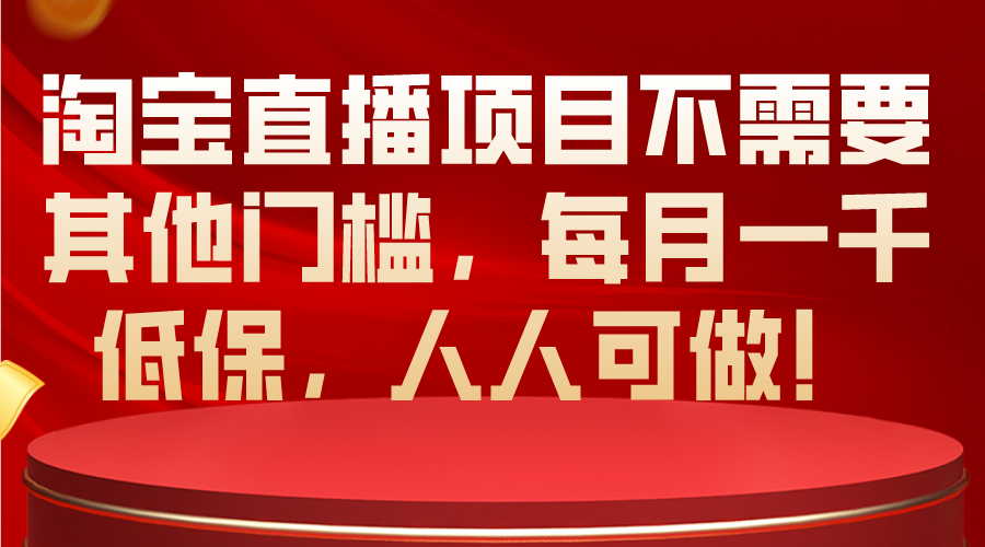 (10614期)淘宝直播项目不需要其他门槛,每月一千低保,人人可做!-钞能力网全创