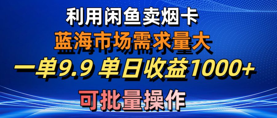 利用咸鱼卖烟卡,蓝海市场需求量大,一单9.9单日收益1000+,可批量操作-钞能力网全创
