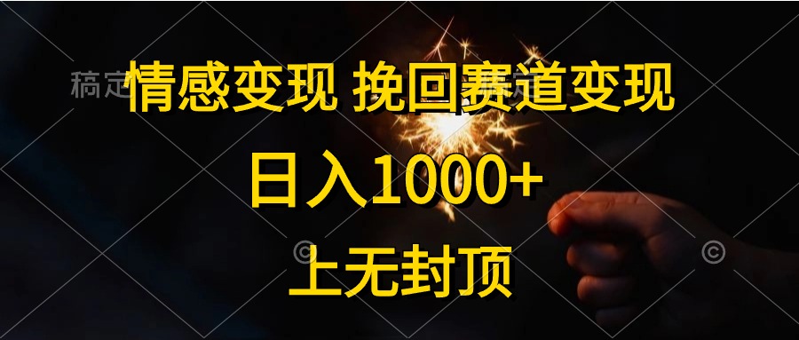 (10571期)情感变现,挽回赛道变现,日入1000+,上无封顶-钞能力网全创