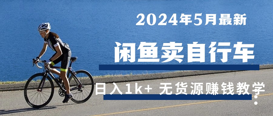 (10543期)2024年5月闲鱼卖自行车日入1k+ 最新无货源赚钱教学-钞能力网全创