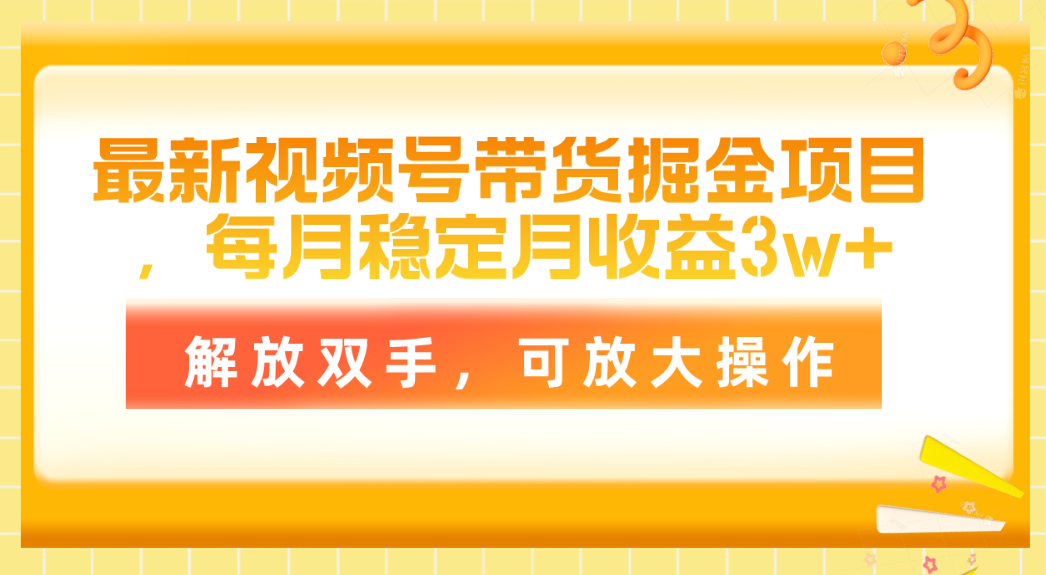 最新视频号带货掘金项目,每月稳定月收益3w+,解放双手,可放大操作-钞能力网全创