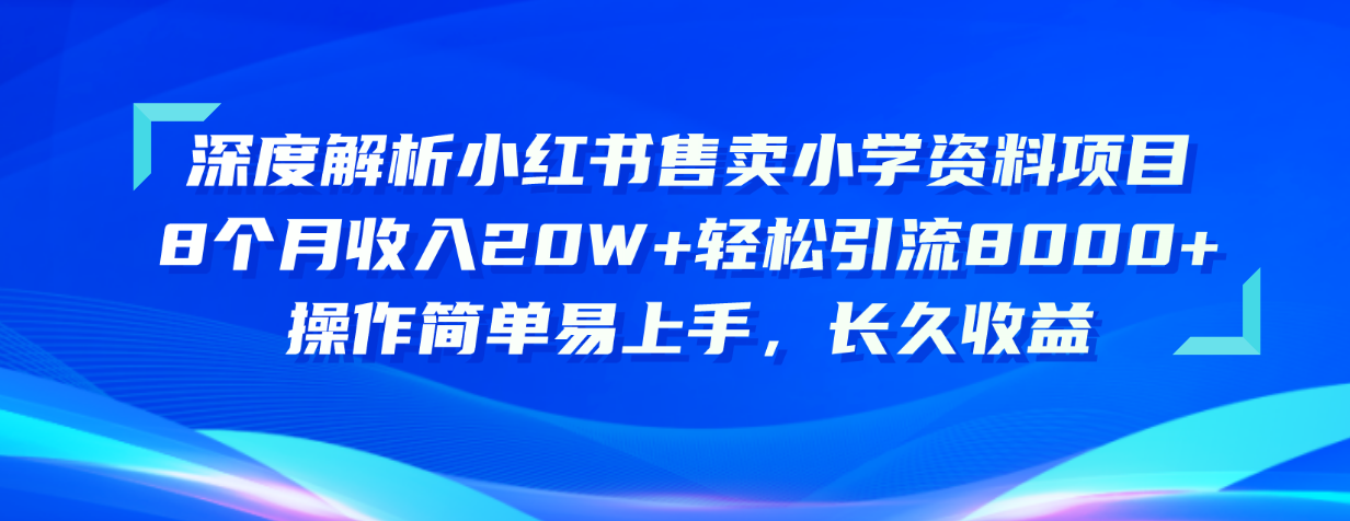 深度解析小红书售卖小学资料项目 8个月收入20W+轻松引流8000+操作简单…-钞能力网全创