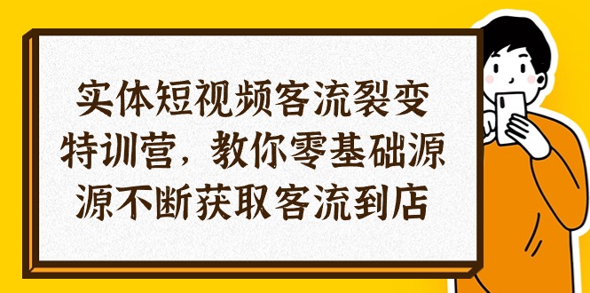 (10904期)实体-短视频客流 裂变特训营,教你0基础源源不断获取客流到店(29节)-钞能力网全创