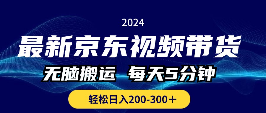 最新京东视频带货,无脑搬运,每天5分钟 , 轻松日入200-300+-钞能力网全创