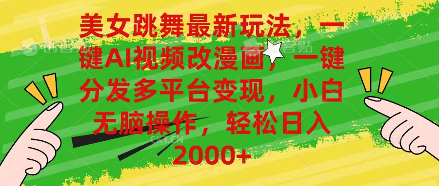 美女跳舞最新玩法,AI一键改漫画,一键分发多平台变现,小白无脑操作,…-钞能力网全创