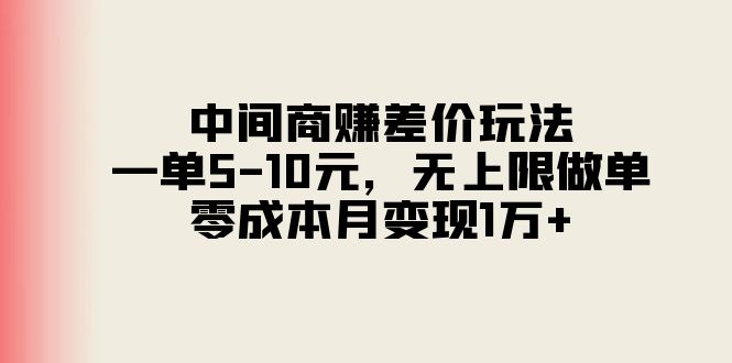 (11280期)中间商赚差价玩法,一单5-10元,无上限做单,零成本月变现1万+-钞能力网全创
