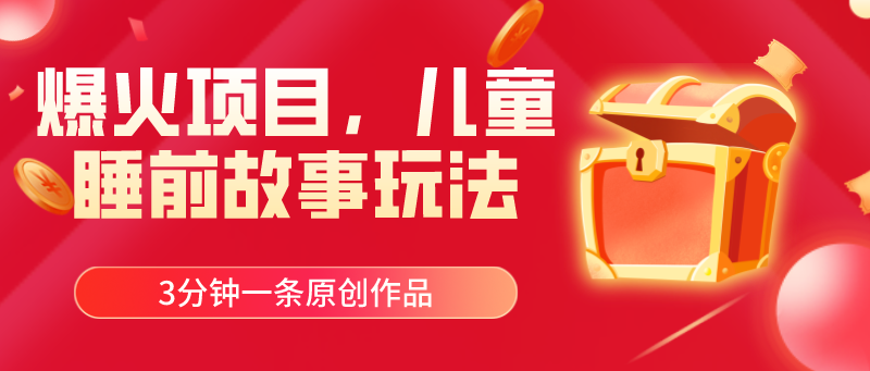 爆火项目,儿童睡筋故事玩法,3分钟一条原创作品-钞能力网全创