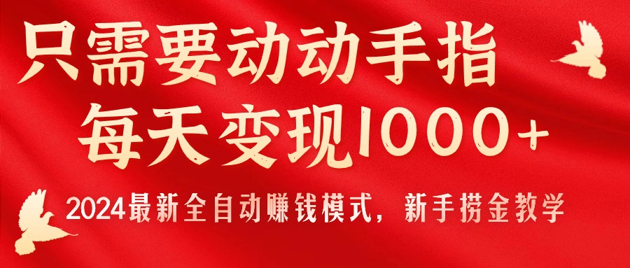 只需要动动手指,每天变现1000+,2024最新全自动赚钱模式,新手捞金教学!-钞能力网全创