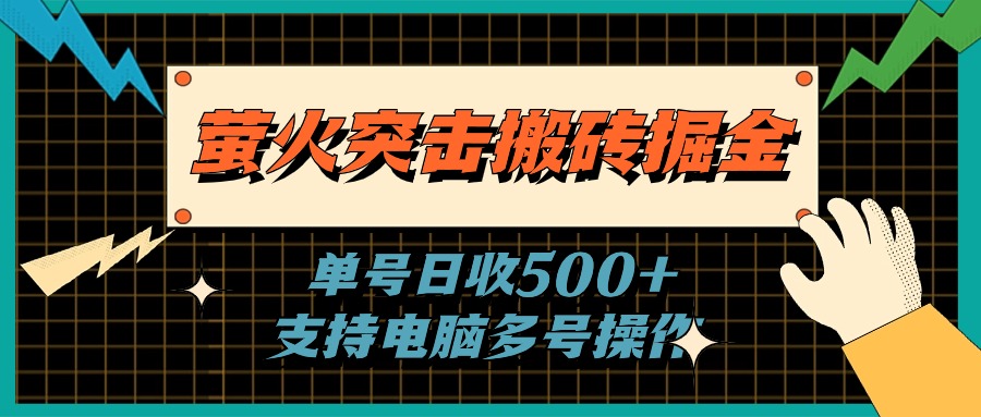 (11170期)萤火突击搬砖掘金,单日500+,支持电脑批量操作-钞能力网全创