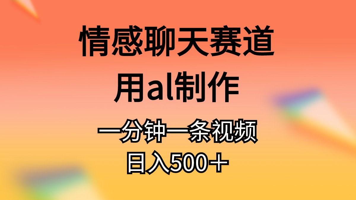 (11145期)情感聊天赛道用al制作一分钟一条原创视频日入500+-钞能力网全创