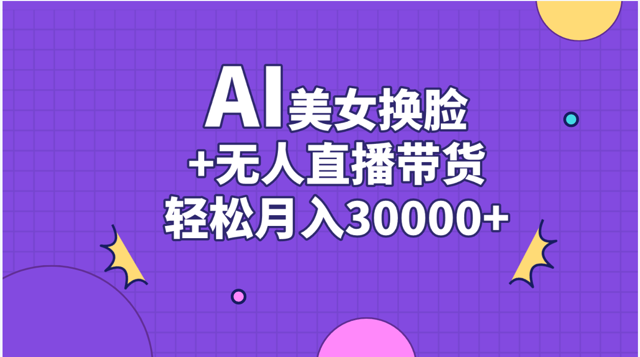 AI美女换脸视频结合无人直播带货,随便月入30000+-钞能力网全创