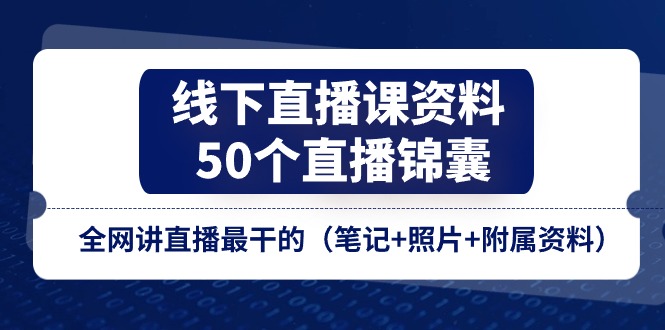 线下直播课资料、50个直播锦囊,全网讲直播最干的(笔记+照片+附属资料)-钞能力网全创