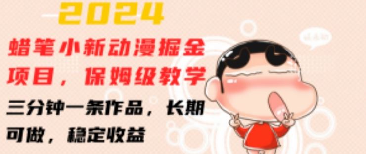 2024蜡笔小新动漫掘金项目,保姆级教学,三分钟一条作品,长期可做,稳定收益 【揭秘】-钞能力网全创