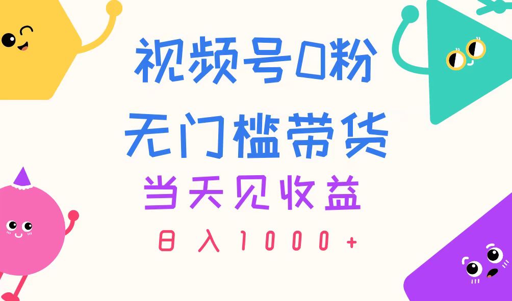 (11348期)视频号0粉无门槛带货,当天见收益,日入1000+-钞能力网全创