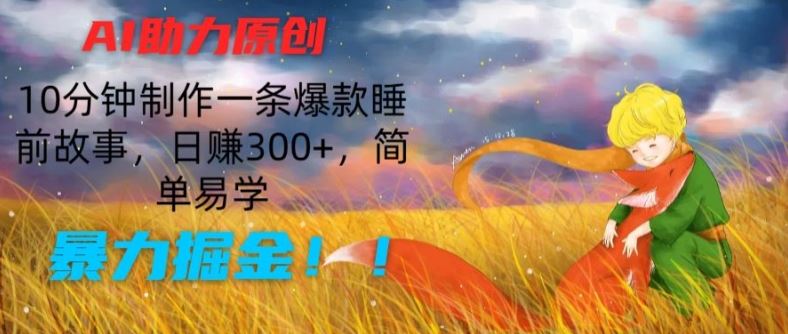 AI助力原创:10分钟制作一条爆款睡前故事,日赚300+,简单易学,暴力掘金【揭秘】-钞能力网全创