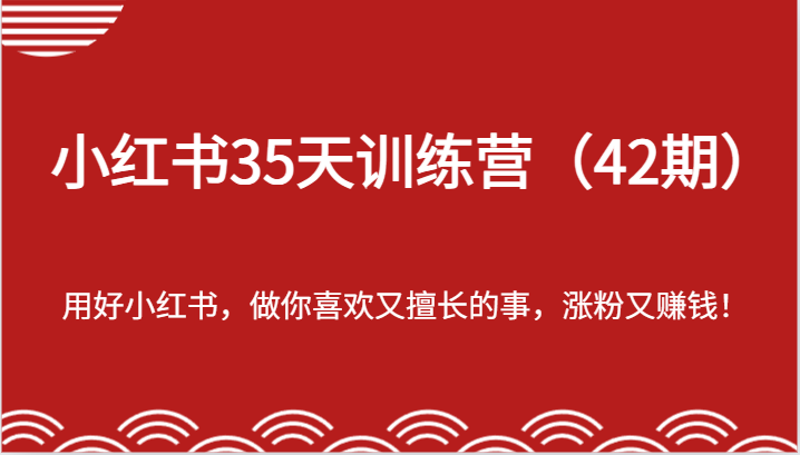 小红书35天训练营(42期)-用好小红书,做你喜欢又擅长的事,涨粉又赚钱!-钞能力网全创
