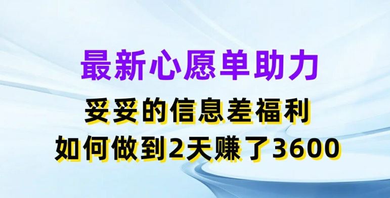 最新心愿单助力,妥妥的信息差福利,两天赚了3.6K【揭秘】-钞能力网全创