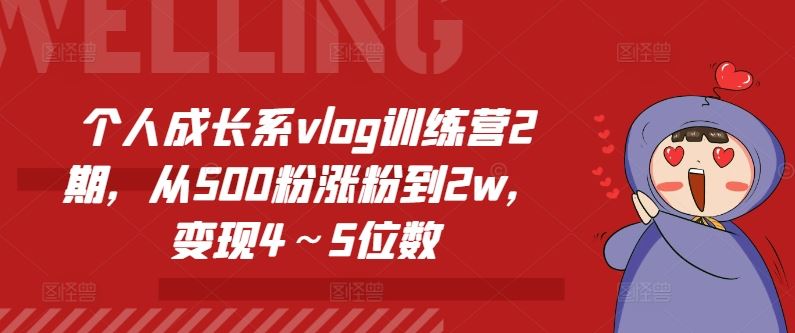 个人成长系vlog训练营2期,从500粉涨粉到2w,变现4~5位数-钞能力网全创
