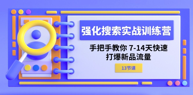(11557期)强化 搜索实战训练营,手把手教你 7-14天快速-打爆新品流量(13节课)-钞能力网全创