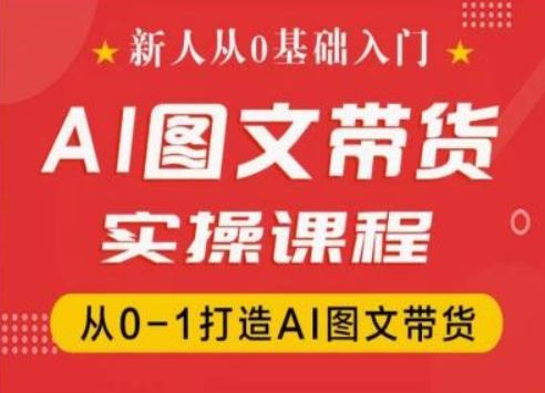 新人从0基础入门,抖音AI图文带货实操课程,从0-1打造AI图文带货-钞能力网全创