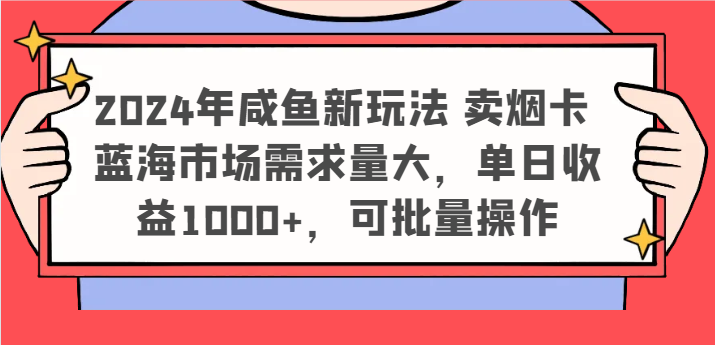 2024年咸鱼新玩法 卖烟卡 蓝海市场需求量大,单日收益1000+,可批量操作-钞能力网全创