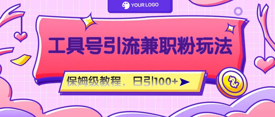 工具号精准引流自媒体兼职粉玩法,保姆级教程,日引100粉-钞能力网全创