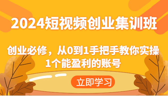 2024短视频创业集训班:创业必修,从0到1手把手教你实操1个能盈利的账号-钞能力网全创