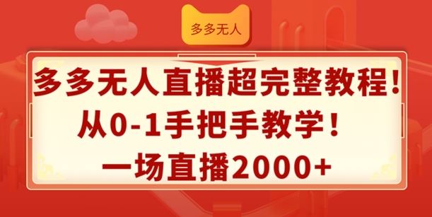多多无人直播超完整教程,从0-1手把手教学,一场直播2k+【揭秘】-钞能力网全创