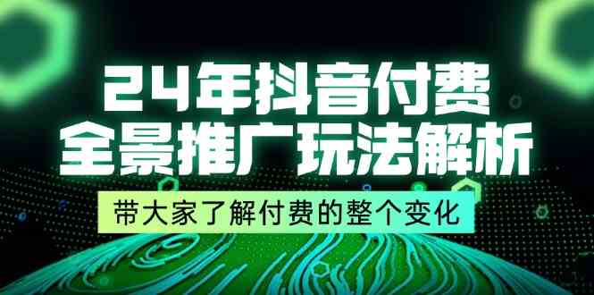 抖音付费全景推广玩法解析,带大家了解付费的整个变化 (9节课)-钞能力网全创