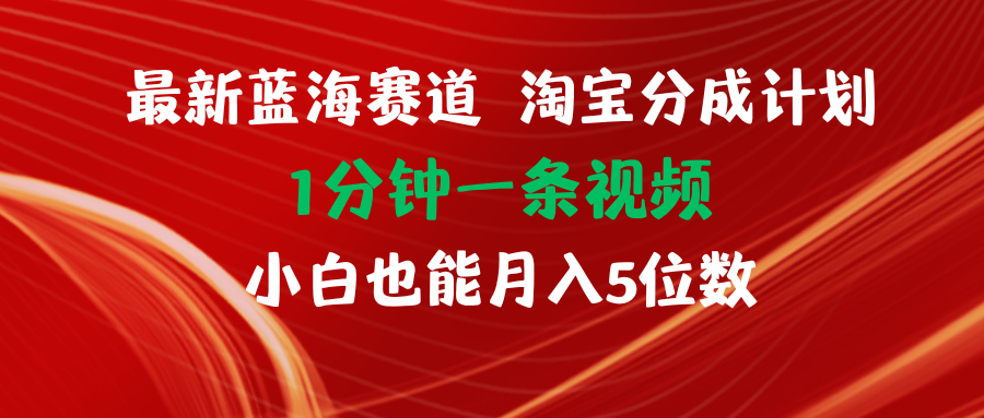 最新蓝海项目淘宝分成计划1分钟1条视频小白也能月入五位数-钞能力网全创