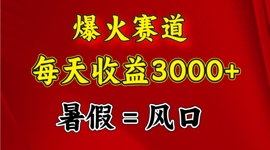 爆火赛道.日入3000+,暑假就是风口期,闷声发财-钞能力网全创