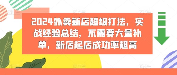 2024外卖新店超级打法,实战经验总结,不需要大量补单,新店起店成功率超高-钞能力网全创