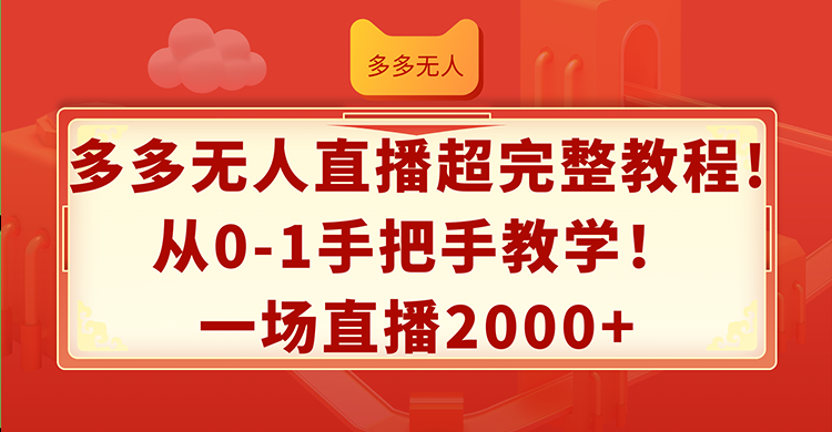 (12008期)多多无人直播超完整教程!从0-1手把手教学!一场直播2000+-钞能力网全创