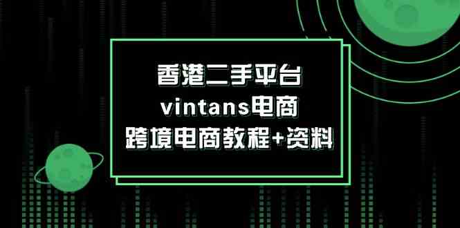 香港二手平台vintans电商,跨境电商教程+资料-钞能力网全创