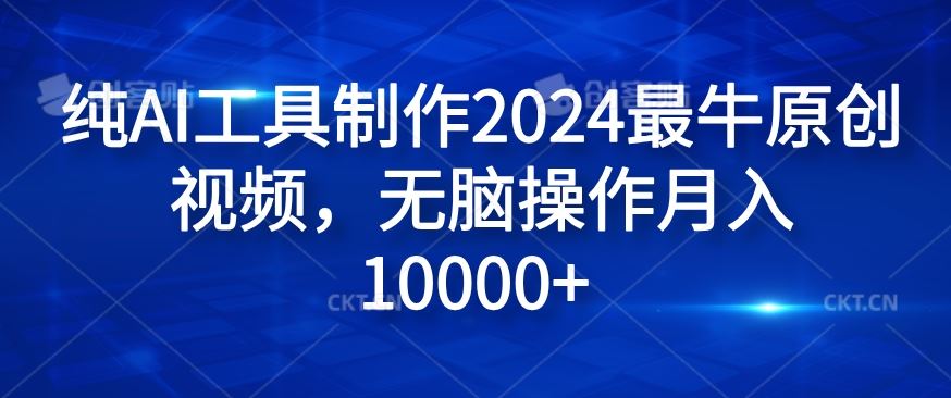 纯AI工具制作2024最牛原创视频,无脑操作月入1W+【揭秘】-钞能力网全创