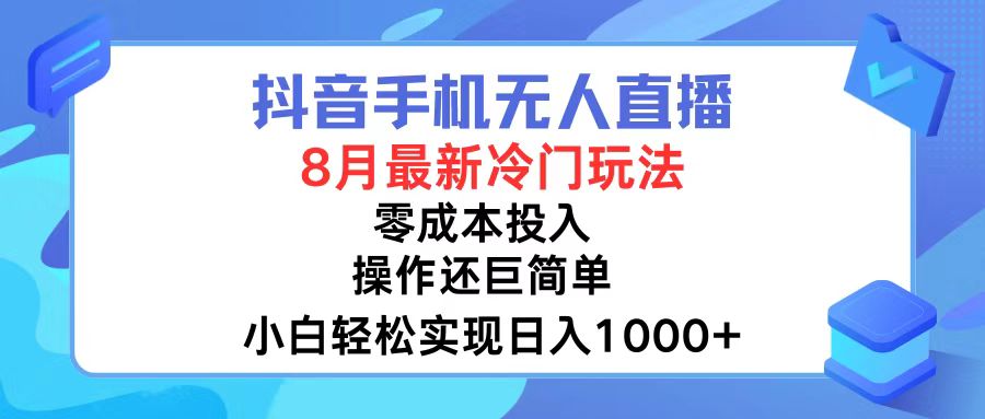 抖音手机无人直播,8月全新冷门玩法,小白轻松实现日入1000+,操作巨…-钞能力网全创