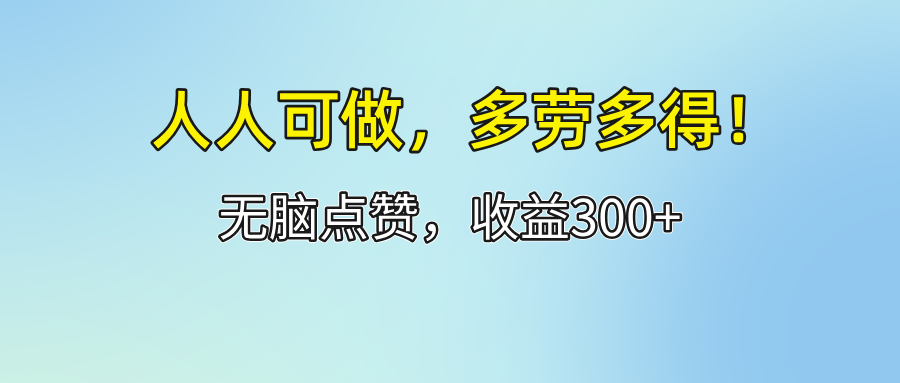 (12126期)人人可做!轻松点赞,收益300+,多劳多得!-钞能力网全创