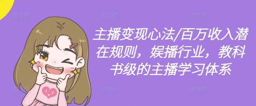 主播变现心法/百万收入潜在规则,娱播行业,教科书级的主播学习体系-钞能力网全创