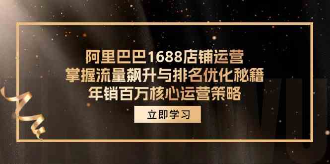 阿里巴巴1688店铺运营,掌握流量飙升与排名优化秘籍 年销百万核心运营策略-钞能力网全创