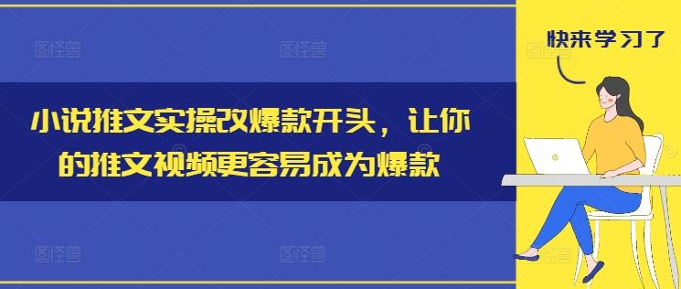 小说推文实操改爆款开头,让你的推文视频更容易成为爆款-钞能力网全创