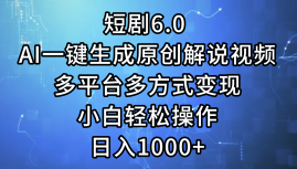 短剧6.0 AI一键生成原创解说视频,多平台多方式变现,小白轻松操作,日…-钞能力网全创