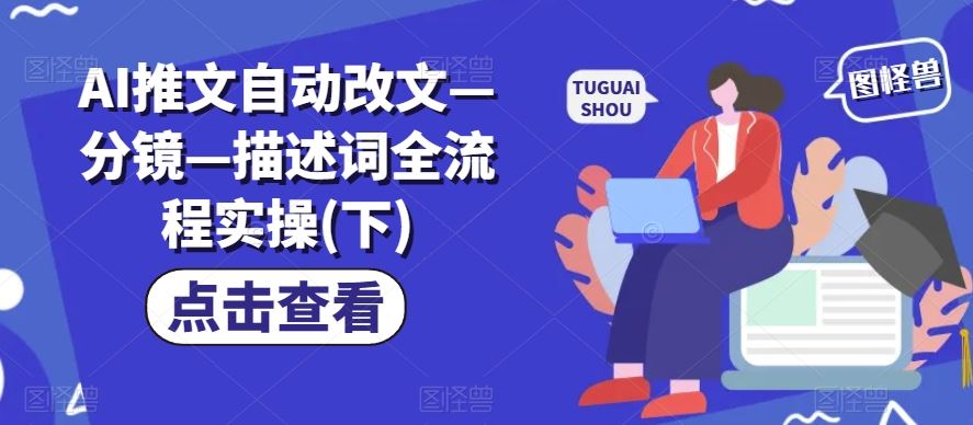 AI推文自动改文—分镜—描述词全流程实操(下)-钞能力网全创