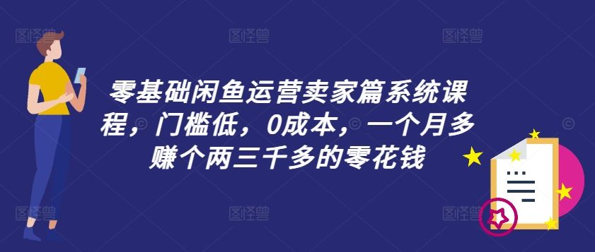 零基础闲鱼运营卖家篇系统课程,门槛低,0成本,一个月多赚个两三千多的零花钱-钞能力网全创