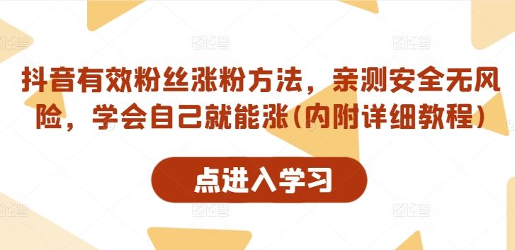 抖音有效粉丝涨粉方法,亲测安全无风险,学会自己就能涨(内附详细教程)-钞能力网全创