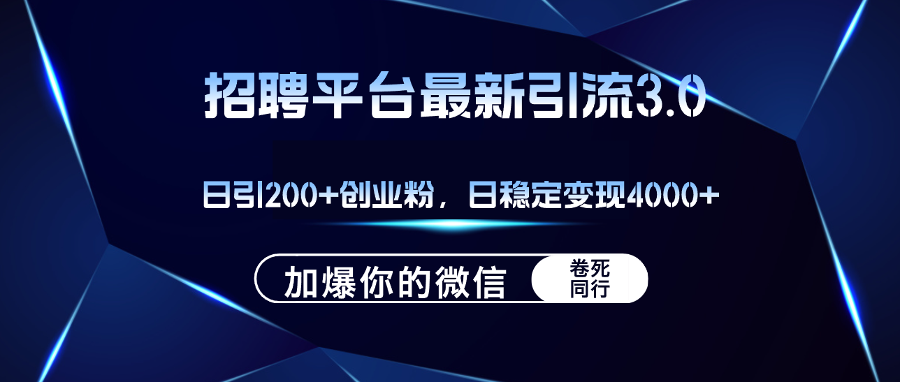 招聘平台日引流200+创业粉,加爆微信,日稳定变现4000+-钞能力网全创