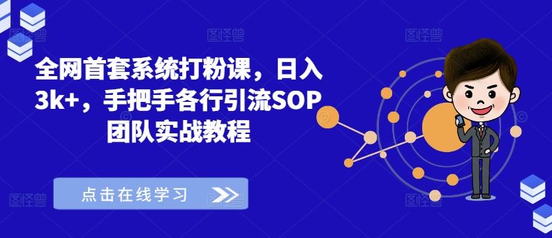 全网首套系统打粉课,日入3k+,手把手各行引流SOP团队实战教程-钞能力网全创