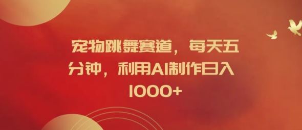 宠物跳舞赛道,每天五分钟,利用AI制作日入1k【揭秘】-钞能力网全创